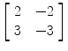 $\left[\begin{array}{c@{\quad}c}2 &-2 \\3 & -3 \end{array}\right]$