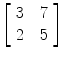 $\left[\begin{array}{c@{\quad}c}3 &7 \\2 & 5 \end{array}\right]$