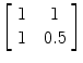 $\left[\begin{array}{c@{\quad}c}1 &1 \\1 & 0.5 \end{array}\right]$