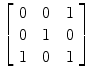 $\left[\begin{array}{c@{\quad}c@{\quad}c}0 & 0 & 1 \\0 & 1 & 0 \\1 & 0 & 1 \end{array}\right]$