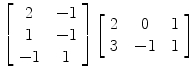 $\left[\begin{array}{c@{\quad}c}2 & -1 \\1 & -1 \\-1 & 1\end{array} \right]\left[\begin{array}{c@{\quad}c@{\quad}c}2 & 0 & 1 \\3 & -1 & 1\end{array} \right]$