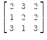 $\left[\begin{array}{c@{\quad}c@{\quad}c}2 & 3 & 2 \\1 & 2 & 2 \\3 & 1 & 3 \end{array}\right]$