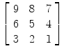 $\left[\begin{array}{c@{\quad}c@{\quad}c}9 & 8 & 7 \\6 & 5 & 4 \\3 & 2 & 1 \end{array}\right]$