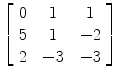 $\left[\begin{array}{c@{\quad}c@{\quad}c}0 & 1 & 1 \\5 & 1 & -2 \\2 & -3 & -3 \end{array}\right]$