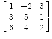 $\left[\begin{array}{c@{\quad}c@{\quad}c}1 & -2 & 3 \\3 & 5 & 1 \\6 & 4 & 2 \end{array}\right]$