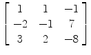 $\left[\begin{array}{c@{\quad}c@{\quad}c}1 & 1& -1 \\-2 & -1 & 7 \\3 & 2 &-8 \end{array}\right]$