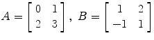 $A = \left[\begin{array}{c@{\quad}c}0 & 1 \\2 & 3\end{array} \right],\ B = \left[\begin{array}{c@{\quad}c}1 & 2 \\-1 & 1\end{array} \right]$