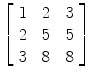 $\left[\begin{array}{c@{\quad}c@{\quad}c}1 & 2 & 3 \\2 & 5 & 5 \\3 & 8 & 8 \end{array}\right]$