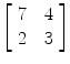 $\left[\begin{array}{c@{\quad}c}7 & 4 \\2 & 3 \end{array}\right]$