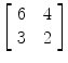 $\left[\begin{array}{c@{\quad}c}6 & 4 \\3 & 2 \end{array}\right]$