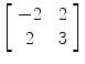 $\left[\begin{array}{c@{\quad}c}-2 & 2 \\2 & 3 \end{array}\right]$