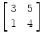 $\left[\begin{array}{c@{\quad}c}3 & 5 \\1 & 4 \end{array}\right]$