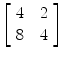 $\left[\begin{array}{c@{\quad}c}4 & 2 \\8 & 4 \end{array}\right]$