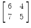 $\left[\begin{array}{c@{\quad}c}6 & 4 \\7 & 5 \end{array}\right]$