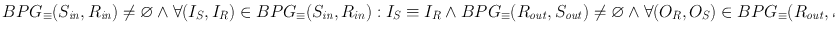 
$$BP{G}_{\equiv }({S}_{\mathit{in}},{R}_{\mathit{in}})\neq \varnothing \wedge \forall ({I}_{S},{I}_{R}) \in BP{G}_{\equiv }({S}_{\mathit{in}},{R}_{in}) : {I}_{S} \equiv {I}_{R} \wedge BP{G}_{\equiv }({R}_{\mathit{out}},{S}_{\mathit{out}})\neq \varnothing \wedge \forall ({O}_{R},{O}_{S}) \in BP{G}_{\equiv }({R}_{\mathit{out}},{S}_{\mathit{out}}) : {O}_{R} \equiv {O}_{S}$$
