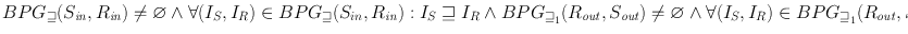 
$$BP{G}_{\sqsupseteq }({S}_{\mathit{in}},{R}_{\mathit{in}})\neq \varnothing \wedge \forall ({I}_{S},{I}_{R}) \in BP{G}_{\sqsupseteq }({S}_{in},{R}_{\mathit{in}}) : {I}_{S} \sqsupseteq {I}_{R} \wedge BP{G}_{{\sqsupseteq }_{1}}({R}_{\mathit{out}},{S}_{\mathit{out}})\neq \varnothing \wedge \forall ({I}_{S},{I}_{R}) \in BP{G}_{{\sqsupseteq }_{1}}({R}_{\mathit{out}},{S}_{\mathit{out}}) : {O}_{R} {\sqsupseteq }_{1}{O}_{S}$$
