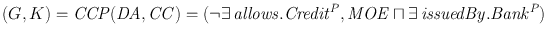 
$$(G,K) = \mathit{CCP}(\mathit{DA},\mathit{CC}) = (\neg \exists \,{\mathit{allows.Credit}}^{P},\mathit{MOE}\sqcap \exists \,{\mathit{issuedBy.Bank}}^{P})$$
