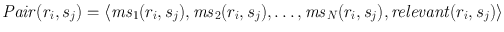 
$$\mathit{Pair}({r}_{i},{s}_{j}) =\langle { \mathit{ms}}_{1}({r}_{i},{s}_{j}),{\mathit{ms}}_{2}({r}_{i},{s}_{j}),\ldots,{\mathit{ms}}_{N}({r}_{i},{s}_{j}),\mathit{relevant}({r}_{i},{s}_{j})\rangle$$
