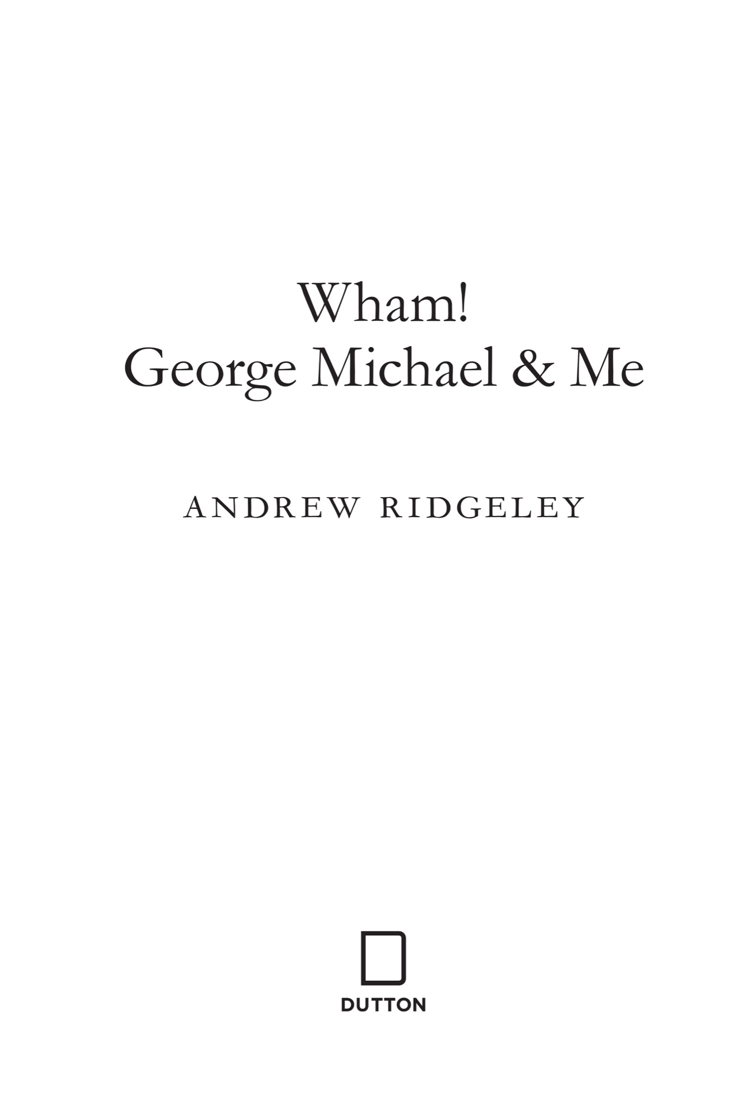 Book title, Wham!, George Michael and Me, Subtitle, A Memoir, author, Andrew Ridgeley, imprint, Dutton