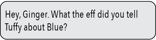 Hey, Ginger. What the f did you tell Tuffy about Blue?