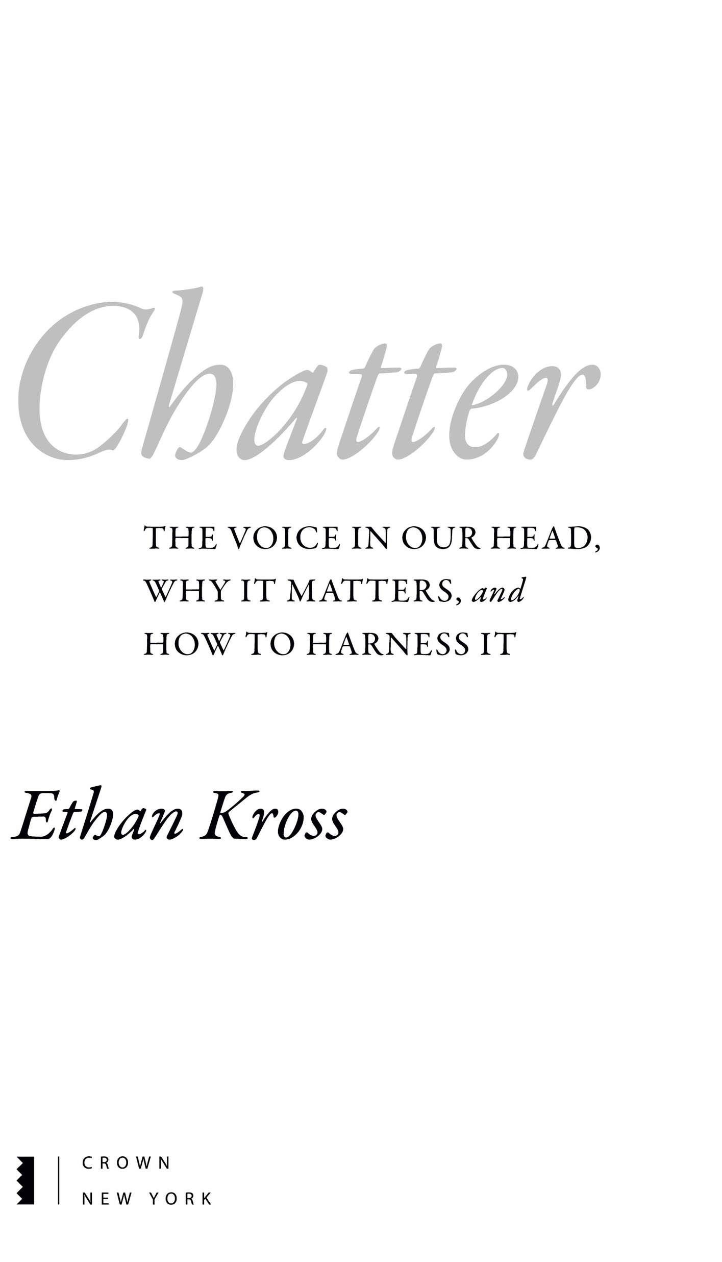 Book Title, Chatter, Subtitle, The Voice in Our Head, Why It Matters, and How to Harness It, Author, Ethan Kross, Imprint, Crown