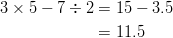 3 \times 5 - 7 \div 2 &= 15 - 3.5\ &= 11.5