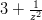 3 + \frac{ 1 } { z^2 }