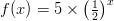 f(x) = 5 \times \left ( \frac{1}{2} \right )^x