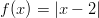 f(x) = |x - 2|