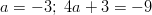 a = -3; \ 4a + 3 = -9