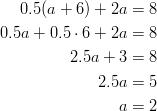 0.5(a + 6) + 2a &= 8\ 0.5a + 0.5 \cdot 6 + 2a &= 8\ 2.5a + 3 &= 8\ 2.5a &= 5\ a &= 2