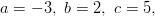 a = -3, \ b = 2, \ c = 5,