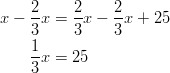  x - \frac{2}{3}x &= \frac{2}{3}x - \frac{2}{3}x + 25\ \frac{1}{3}x & = 25