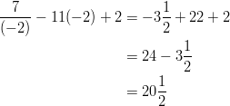 \frac {7} {(-2)} - 11( -2 ) + 2 &= -3 \frac { 1 } { 2 } + 22 + 2\ &= 24 - 3 \frac { 1 } { 2 }\ &= 20 \frac { 1 } { 2 }