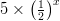 5 \times \left ( \frac{1}{2} \right )^x