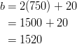  b &= 2(750) + 20\ &= 1500 + 20\ &= 1520