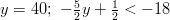 y = 40; \ - \frac{5}{2}y + \frac{1}{2} < -18