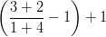  \left ( \frac { 3 + 2 } { 1 + 4 } - 1 \right ) + 1