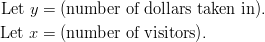 \text{Let} \ y & = \text{(number of dollars taken in)}.\ \text{Let} \ x & = \text{(number of visitors)}.