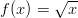 f(x) = \sqrt{x}