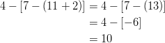  4 - [7 - (11 + 2)] &= 4 - [7 - (13)]\ &= 4 - [-6]\ &= 10