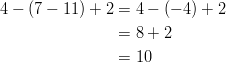 4 - (7 - 11) + 2 & = 4 - (-4) + 2\ &= 8 + 2\ &= 10