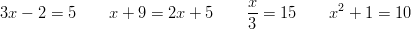 3x - 2 = 5 \qquad x + 9 = 2x + 5 \qquad \frac{x}{3} = 15 \qquad x^2 + 1 = 10