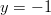 y = -1