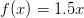 f(x) = 1.5x