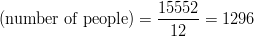 (\text{number of people}) = \frac{15552}{12} = 1296