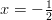 x = - \frac{1}{2}