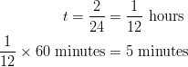 t = \frac{2}{24} &= \frac{1}{12} \ \text{hours}\ \frac{1}{12} \times 60 \ \text{minutes} &= 5 \ \text{minutes} 