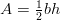 A = \frac{1}{2}bh