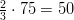 \frac{2}{3} \cdot 75 = 50